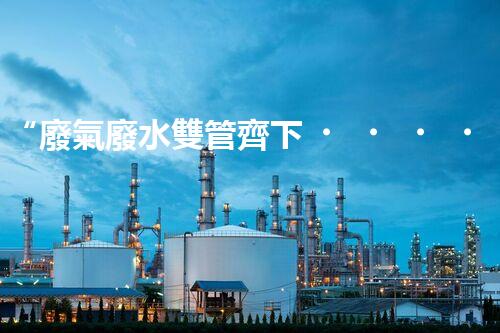 “廢氣廢水雙管齊下，環(huán)保先鋒巴洛仕引領(lǐng)綠色以后”